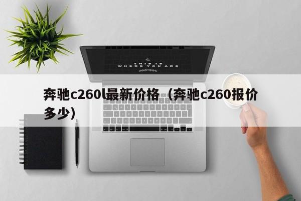 奔驰c260l最新价格（奔驰c260报价多少）