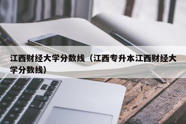 江西财经大学分数线（江西专升本江西财经大学分数线）