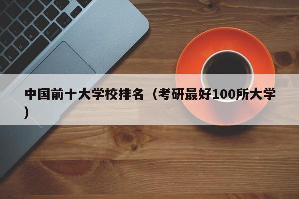 中国前十大学校排名（考研最好100所大学）