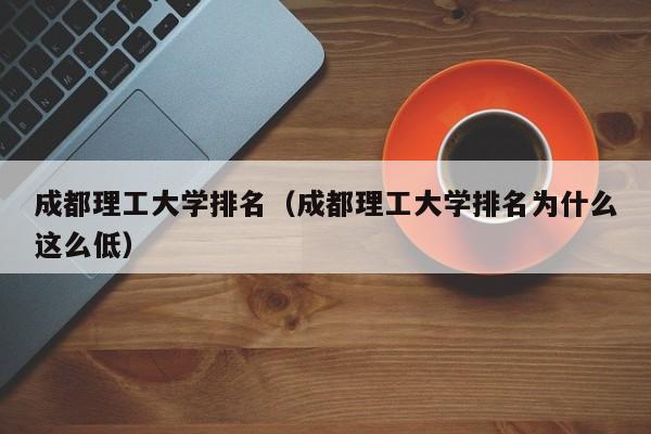 成都理工大学排名（成都理工大学排名为什么这么低）