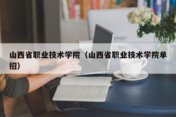 山西省职业技术学院（山西省职业技术学院单招）