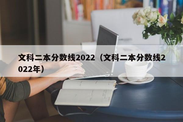 文科二本分数线2022（文科二本分数线2022年）