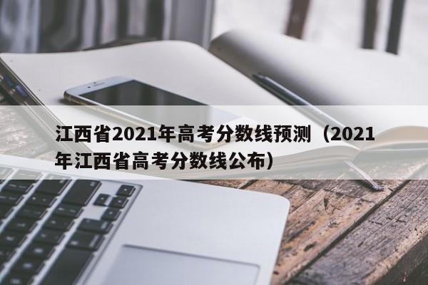 江西省2021年高考分数线预测（2021年江西省高考分数线公布）