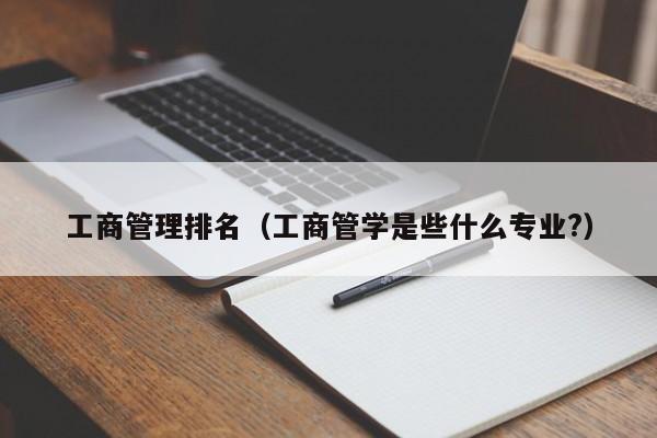 工商管理排名（工商管学是些什么专业?）