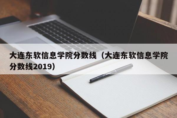 大连东软信息学院分数线（大连东软信息学院分数线2019）